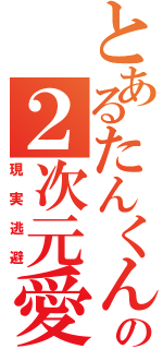 とあるたんくんの２次元愛Ⅱ（現実逃避）