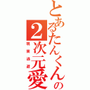 とあるたんくんの２次元愛Ⅱ（現実逃避）