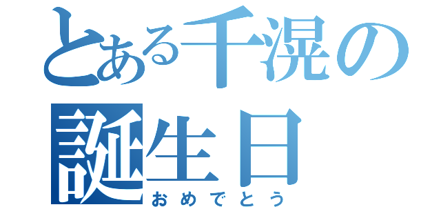 とある千滉の誕生日（おめでとう）