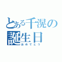 とある千滉の誕生日（おめでとう）