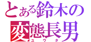 とある鈴木の変態長男（ユウタ）