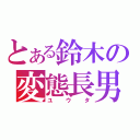 とある鈴木の変態長男（ユウタ）