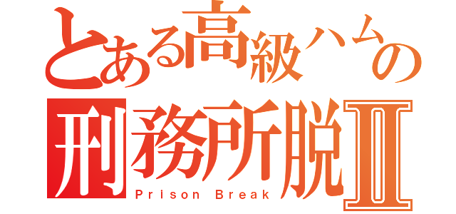 とある高級ハムの刑務所脱獄Ⅱ（Ｐｒｉｓｏｎ Ｂｒｅａｋ）