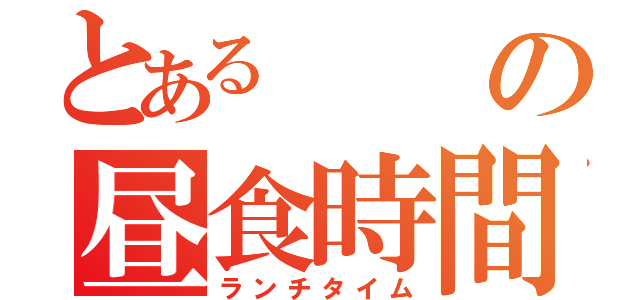 とあるの昼食時間（ランチタイム）