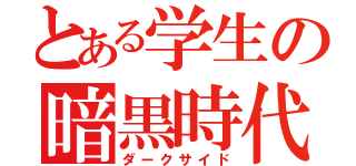 とある学生の暗黒時代（ダークサイド）