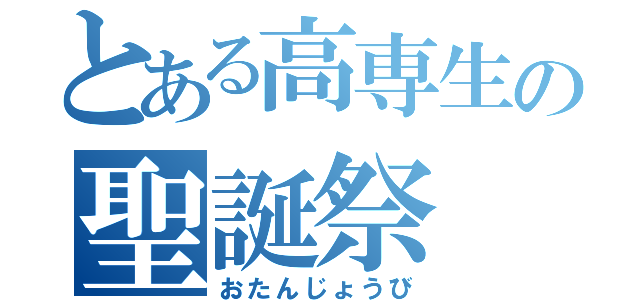 とある高専生の聖誕祭（おたんじょうび）