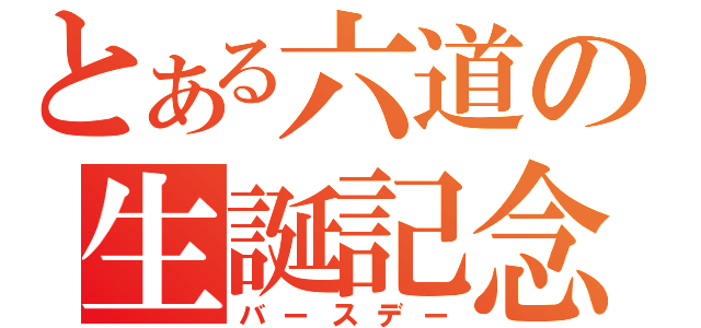 とある六道の生誕記念（バースデー）