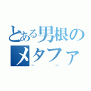 とある男根のメタファ（ーー）