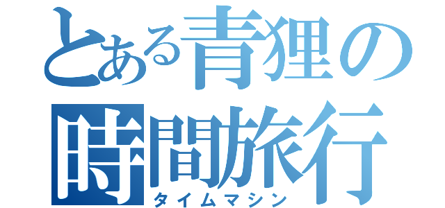 とある青狸の時間旅行（タイムマシン）