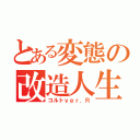 とある変態の改造人生（コルトｖｅｒ．Ｒ）