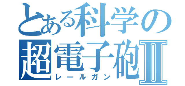 とある科学の超電子砲Ⅱ（レールガン）