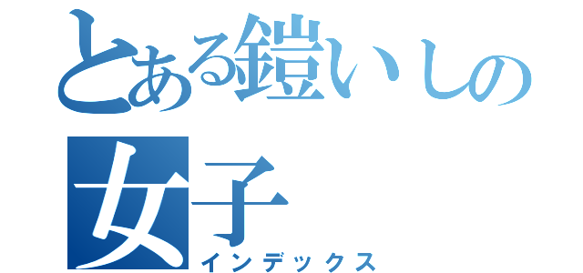 とある鎧いしの女子（インデックス）