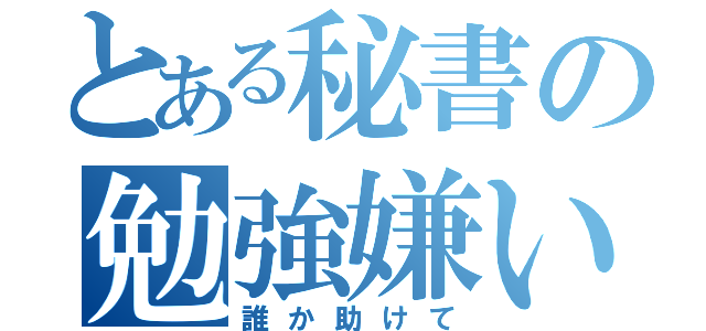 とある秘書の勉強嫌い（誰か助けて）