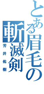 とある眉毛の斬滅剣（芳井佑樹）