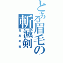 とある眉毛の斬滅剣（芳井佑樹）