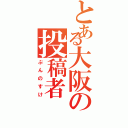 とある大阪の投稿者Ⅱ（ぷんのすけ）