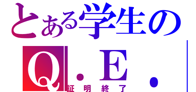 とある学生のＱ．Ｅ．Ｄ（証明終了）