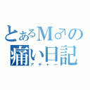 とあるＭ♂の痛い日記（アチャー）