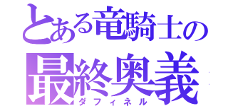 とある竜騎士の最終奥義（ダフィネル）