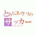 とあるユウリのサッカー人生（サッカーヒストリー）