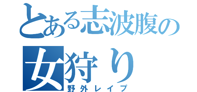 とある志波腹の女狩り（野外レイプ）