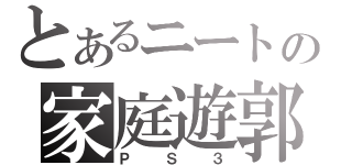 とあるニートの家庭遊郭（ＰＳ３）