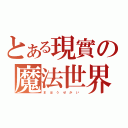 とある現實の魔法世界（ま ほ う せ か い ）