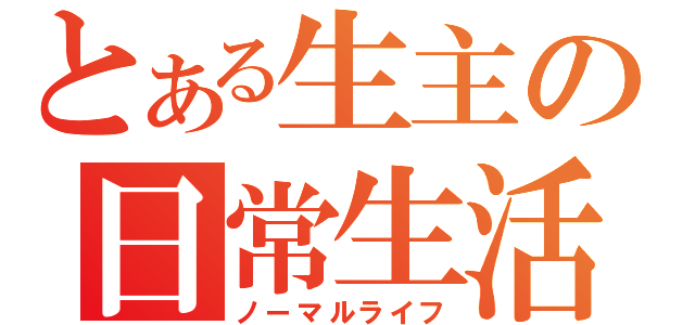 とある生主の日常生活（ノーマルライフ）