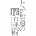 とある無道の昆布戦術（ステロ要因）