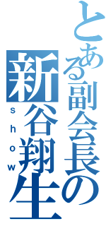 とある副会長の新谷翔生（ｓｈｏｗ）