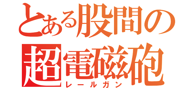 とある股間の超電磁砲（レールガン）