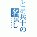 とある兵士の名無し（ノーネーム）