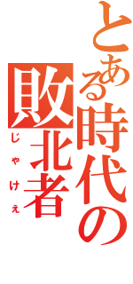 とある時代の敗北者（じゃけぇ）