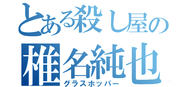 とある殺し屋の椎名純也（グラスホッパー）