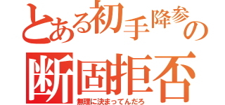 とある初手降参の断固拒否（無理に決まってんだろ）