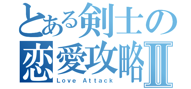 とある剣士の恋愛攻略Ⅱ（Ｌｏｖｅ Ａｔｔａｃｋ）