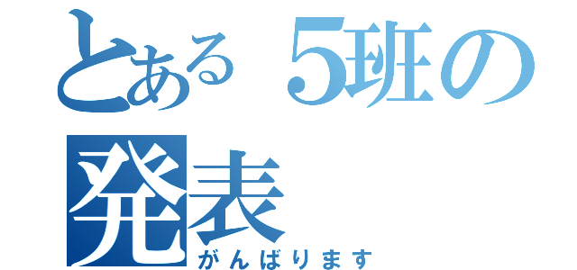 とある５班の発表（がんばります）