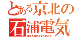 とある京北の石浦電気代（重ねた歴史がまたひとつ）