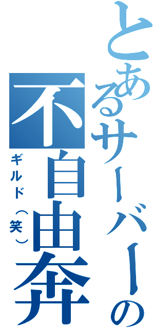 とあるサーバーの不自由奔放（ギルド（笑））