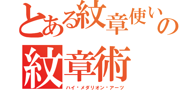 とある紋章使いの紋章術（ハイ·メダリオン·アーツ）