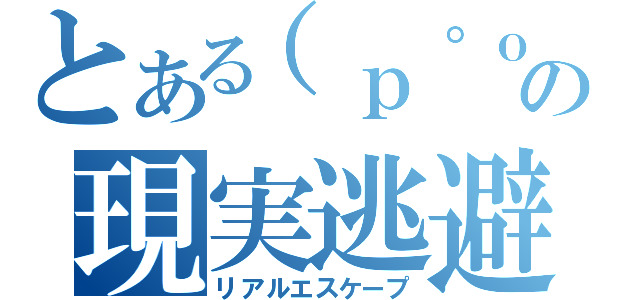 とある（ｐ゜ｏ゜廉ｑ））の現実逃避（リアルエスケープ）