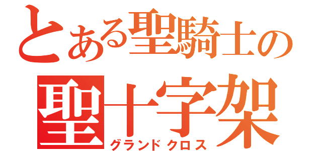 とある聖騎士の聖十字架（グランドクロス）