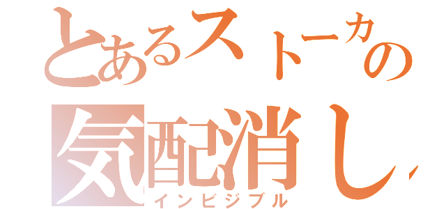 とあるストーカの気配消し（インビジブル）