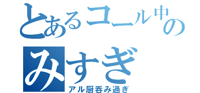 とあるコール中毒のみすぎ（アル厨呑み過ぎ）