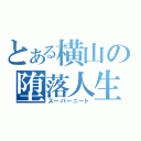 とある横山の堕落人生（スーパーニート）