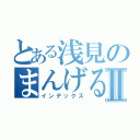 とある浅見のまんげるまんⅡ（インデックス）