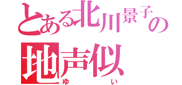 とある北川景子の地声似（ゆい）