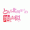 とある北川景子の地声似（ゆい）