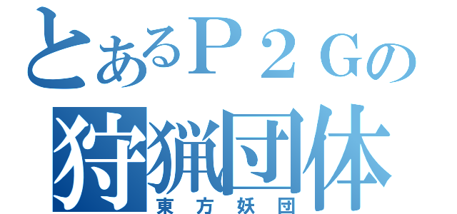 とあるＰ２Ｇの狩猟団体（東方妖団）