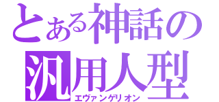 とある神話の汎用人型決戦兵器（エヴァンゲリオン）